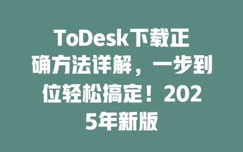 ToDesk下载正确方法详解,一步到位轻松搞定!2025年新版-ToDesk官网 - ToDesk下载