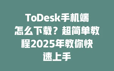 ToDesk手机端怎么下载?超简单教程2025年教你快速上手-ToDesk官网 - ToDesk下载