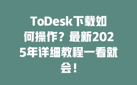 ToDesk下载如何操作?最新2025年详细教程一看就会!-ToDesk官网 - ToDesk下载