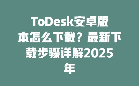 ToDesk安卓版本怎么下载?最新下载步骤详解2025年-ToDesk官网 - ToDesk下载