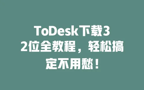 ToDesk下载32位全教程,轻松搞定不用愁!-ToDesk官网 - ToDesk下载