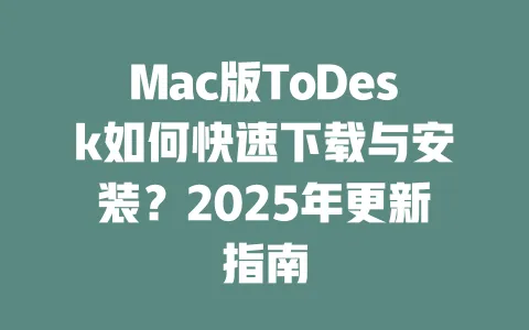 Mac版ToDesk如何快速下载与安装?2025年更新指南-ToDesk官网 - ToDesk下载
