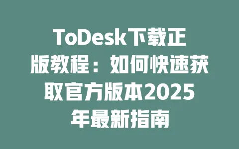 ToDesk下载正版教程:如何快速获取官方版本2025年最新指南-ToDesk官网 - ToDesk下载
