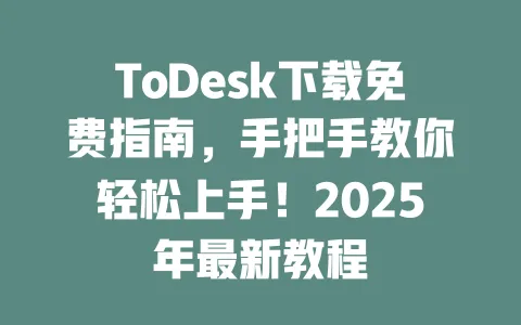 ToDesk下载免费指南,手把手教你轻松上手!2025年最新教程-ToDesk官网 - ToDesk下载