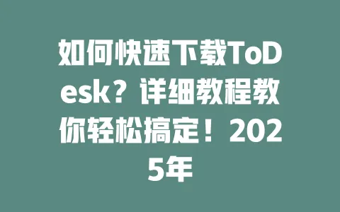 如何快速下载ToDesk?详细教程教你轻松搞定!2025年-ToDesk官网 - ToDesk下载