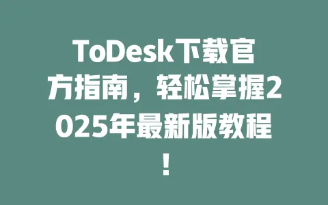 ToDesk下载官方指南,轻松掌握2025年最新版教程!-ToDesk官网 - ToDesk下载