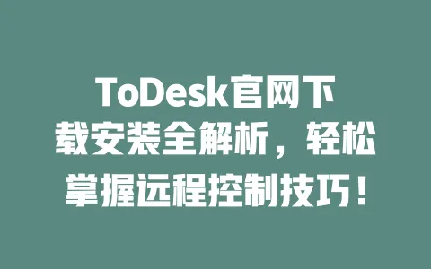 ToDesk官网下载安装全解析,轻松掌握远程控制技巧!-ToDesk官网 - ToDesk下载