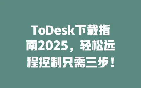 ToDesk下载指南2025,轻松远程控制只需三步!-ToDesk官网 - ToDesk下载