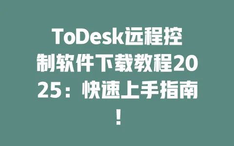 ToDesk远程控制软件下载教程2025:快速上手指南!-ToDesk官网 - ToDesk下载