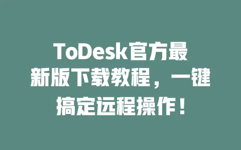ToDesk官方最新版下载教程,一键搞定远程操作!-ToDesk官网 - ToDesk下载