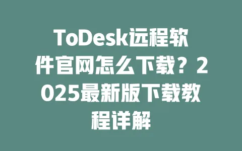 ToDesk远程软件官网怎么下载?2025最新版下载教程详解-ToDesk官网 - ToDesk下载