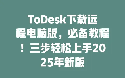 ToDesk下载远程电脑版,必备教程!三步轻松上手2025年新版-ToDesk官网 - ToDesk下载