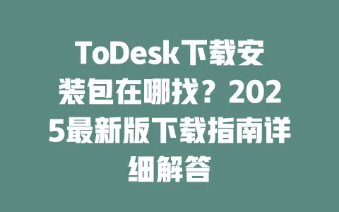 ToDesk下载安装包在哪找?2025最新版下载指南详细解答-ToDesk官网 - ToDesk下载