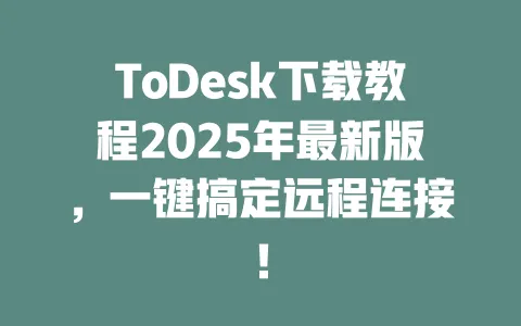 ToDesk下载教程2025年最新版,一键搞定远程连接!-ToDesk官网 - ToDesk下载