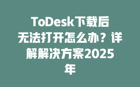 ToDesk下载后无法打开怎么办?详解解决方案2025年 一