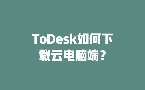 ToDesk如何下载云电脑端? 一
