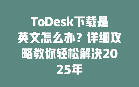ToDesk下载是英文怎么办？详细攻略教你轻松解决2025年 一