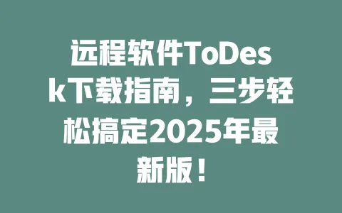 远程软件ToDesk下载指南,三步轻松搞定2025年最新版!-ToDesk官网 - ToDesk下载