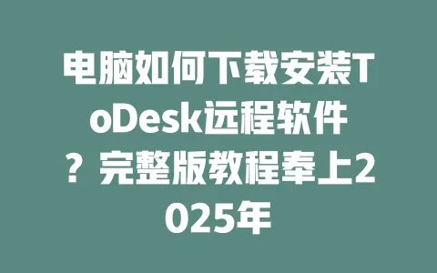 电脑如何下载安装ToDesk远程软件？完整版教程奉上2025年 一