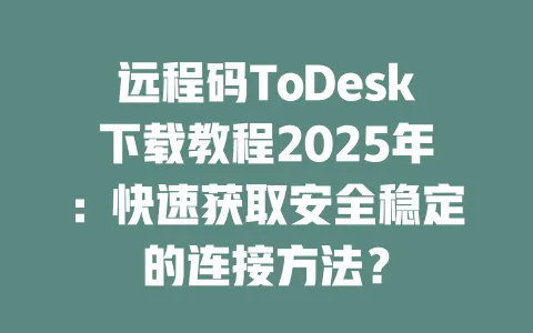 远程码ToDesk下载教程2025年:快速获取安全稳定的连接方法?-ToDesk官网 - ToDesk下载