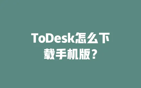 ToDesk怎么下载手机版?-ToDesk官网 - ToDesk下载