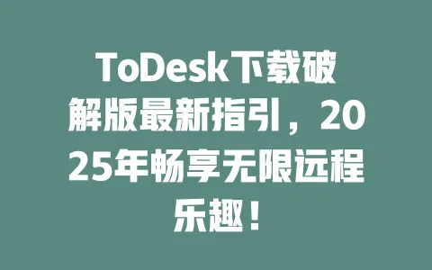 ToDesk下载破解版最新指引,2025年畅享无限远程乐趣!-ToDesk官网 - ToDesk下载