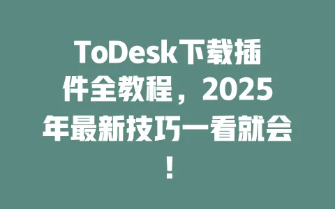 ToDesk下载插件全教程,2025年最新技巧一看就会!-ToDesk官网 - ToDesk下载