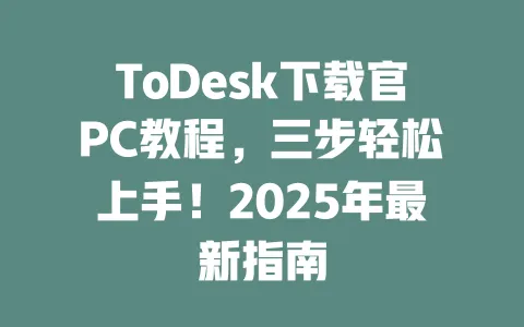 ToDesk下载官PC教程,三步轻松上手!2025年最新指南-ToDesk官网 - ToDesk下载