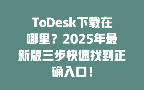 ToDesk下载在哪里?2025年最新版三步快速找到正确入口!-ToDesk官网 - ToDesk下载