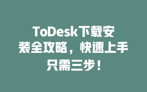 ToDesk下载安装全攻略,快速上手只需三步!-ToDesk官网 - ToDesk下载