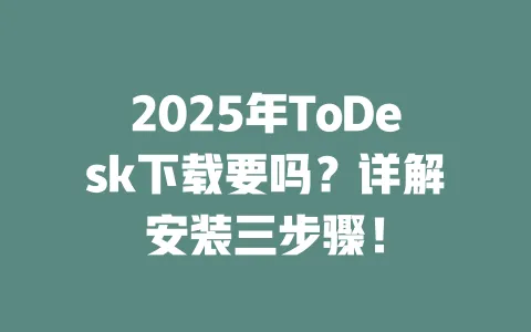 2025年ToDesk下载要吗?详解安装三步骤!-ToDesk官网 - ToDesk下载