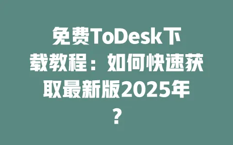免费ToDesk下载教程:如何快速获取最新版2025年?-ToDesk官网 - ToDesk下载