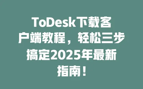 ToDesk下载客户端教程,轻松三步搞定2025年最新指南!-ToDesk官网 - ToDesk下载
