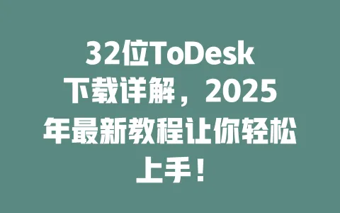 32位ToDesk下载详解,2025年最新教程让你轻松上手!-ToDesk官网 - ToDesk下载