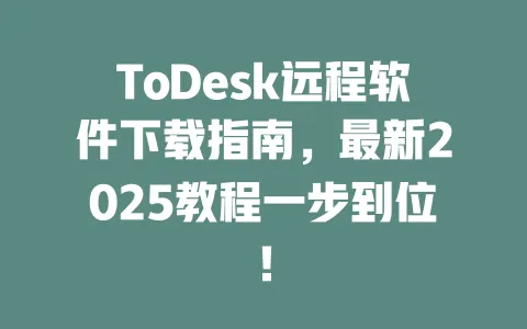 ToDesk远程软件下载指南,最新2025教程一步到位!-ToDesk官网 - ToDesk下载