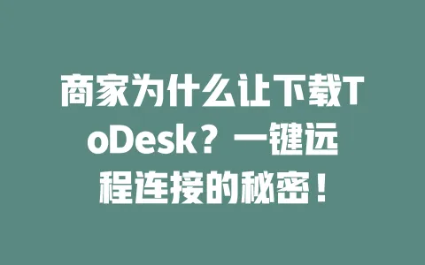 商家为什么让下载ToDesk?一键远程连接的秘密! 一
