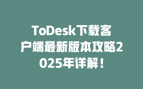 ToDesk下载客户端最新版本攻略2025年详解! 一