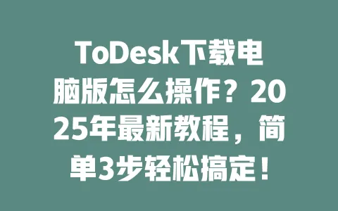 ToDesk下载电脑版怎么操作?2025年最新教程,简单3步轻松搞定! 一