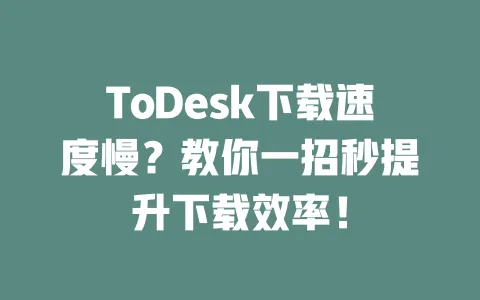 ToDesk下载速度慢?教你一招秒提升下载效率!-ToDesk官网 - ToDesk下载