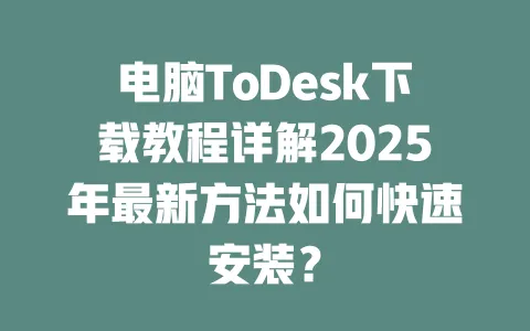 电脑ToDesk下载教程详解2025年最新方法如何快速安装?-ToDesk官网 - ToDesk下载