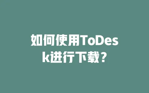 如何使用ToDesk进行下载?-ToDesk官网 - ToDesk下载