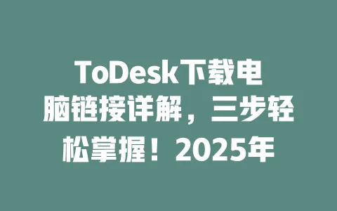 ToDesk下载电脑链接详解,三步轻松掌握!2025年-ToDesk官网 - ToDesk下载