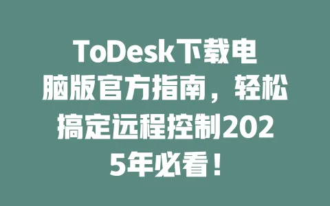 ToDesk下载电脑版官方指南,轻松搞定远程控制2025年必看!-ToDesk官网 - ToDesk下载