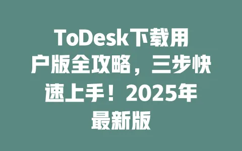 ToDesk下载用户版全攻略,三步快速上手!2025年最新版-ToDesk官网 - ToDesk下载