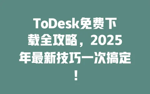 ToDesk免费下载全攻略,2025年最新技巧一次搞定! 一