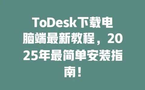 ToDesk下载电脑端最新教程,2025年最简单安装指南!-ToDesk官网 - ToDesk下载