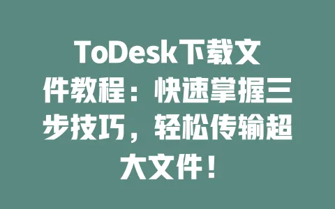 ToDesk下载文件教程：快速掌握三步技巧，轻松传输超大文件！ 一