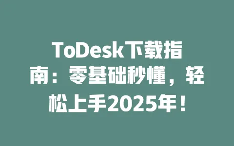 ToDesk下载指南:零基础秒懂,轻松上手2025年! 一