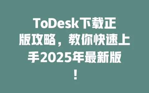ToDesk下载正版攻略,教你快速上手2025年最新版!-ToDesk官网 - ToDesk下载