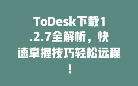 ToDesk下载1.2.7全解析,快速掌握技巧轻松远程!-ToDesk官网 - ToDesk下载